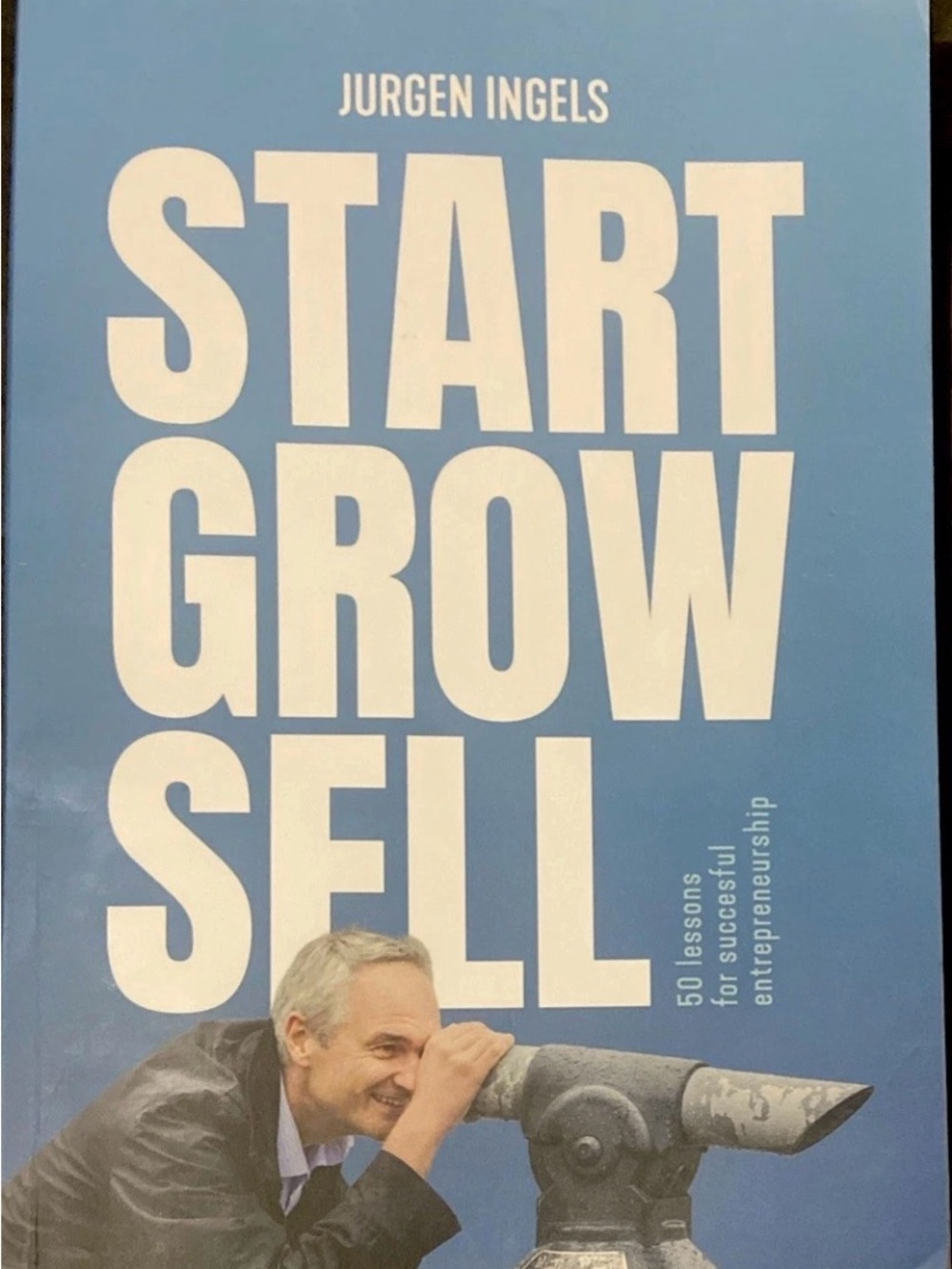 Start Grow Sell: 50 Lessons for Succesful Entrepreneurship — Jurgen Ingels